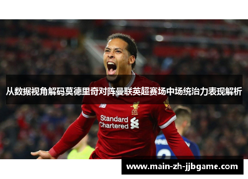 从数据视角解码莫德里奇对阵曼联英超赛场中场统治力表现解析