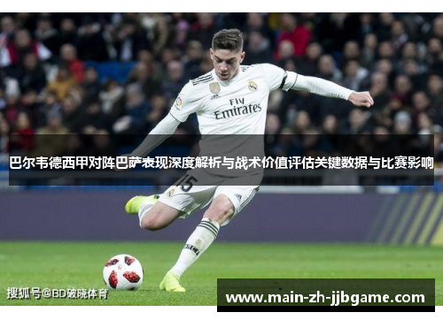 巴尔韦德西甲对阵巴萨表现深度解析与战术价值评估关键数据与比赛影响