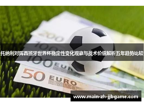 托纳利对阵西班牙世界杯稳定性变化观察与战术价值解析五年趋势比较