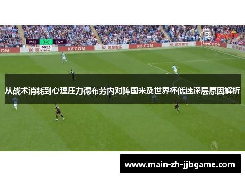 从战术消耗到心理压力德布劳内对阵国米及世界杯低迷深层原因解析