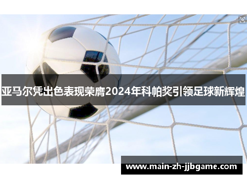 亚马尔凭出色表现荣膺2024年科帕奖引领足球新辉煌