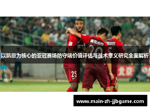 以凯恩为核心的亚冠赛场防守端价值评估与战术意义研究全面解析
