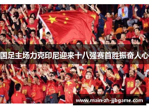 国足主场力克印尼迎来十八强赛首胜振奋人心