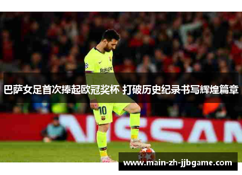 巴萨女足首次捧起欧冠奖杯 打破历史纪录书写辉煌篇章