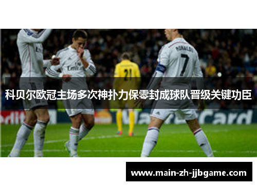 科贝尔欧冠主场多次神扑力保零封成球队晋级关键功臣