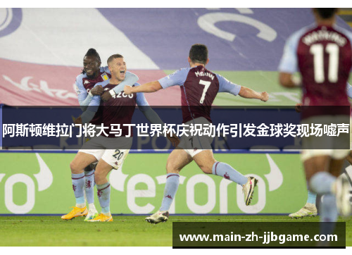 阿斯顿维拉门将大马丁世界杯庆祝动作引发金球奖现场嘘声 阿斯顿维拉门将大马丁世界杯庆祝动作引发金球奖现场嘘声