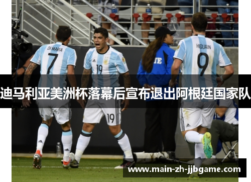 迪马利亚美洲杯落幕后宣布退出阿根廷国家队 迪马利亚美洲杯落幕后宣布退出阿根廷国家队