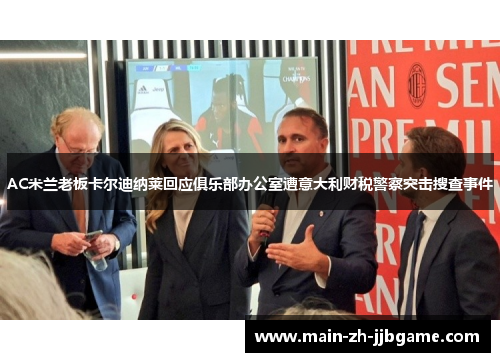 AC米兰老板卡尔迪纳莱回应俱乐部办公室遭意大利财税警察突击搜查事件 AC米兰老板卡尔迪纳莱回应俱乐部办公室遭意大利财税警察突击搜查事件