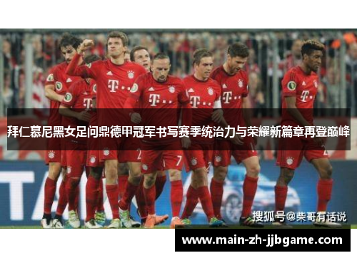 拜仁慕尼黑女足问鼎德甲冠军书写赛季统治力与荣耀新篇章再登巅峰