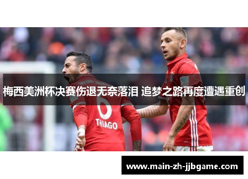 梅西美洲杯决赛伤退无奈落泪 追梦之路再度遭遇重创