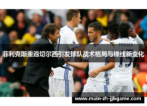 菲利克斯重返切尔西引发球队战术格局与锋线新变化