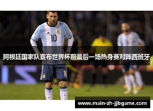 阿根廷国家队宣布世界杯前最后一场热身赛对阵西班牙