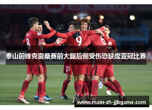 泰山前锋克雷桑赛前大腿后侧受伤恐缺席亚冠比赛