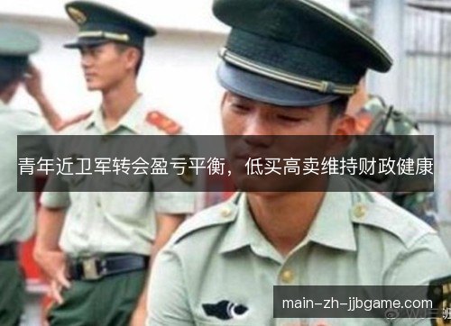 青年近卫军转会盈亏平衡，低买高卖维持财政健康